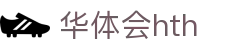 华体会官方网站 - hth.com 实时比分与赛事信息入口